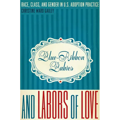 Blue-Ribbon Babies and Labors of Love: Race, Class, and Gender in U.S. Adoption Practice - Paperback