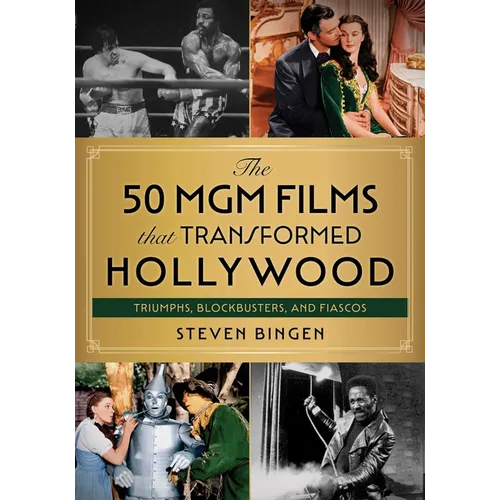 The 50 MGM Films That Transformed Hollywood: Triumphs, Blockbusters, and Fiascos - Hardcover