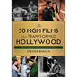 The 50 MGM Films That Transformed Hollywood: Triumphs, Blockbusters, and Fiascos - Hardcover
