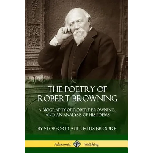 The Poetry of Robert Browning: A Biography of Robert Browning, and an Analysis of his Poems - Paperback