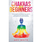 Chakras: For Beginners - How to Awaken and Balance Your Chakras and Heal Yourself with Chakra Healing, Reiki Healing and Guided - Hardcover
