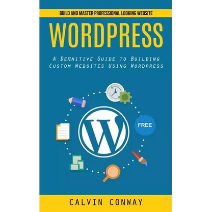 Wordpress: Build and Master Professional Looking Website (A Definitive Guide to Building Custom Websites Using Wordpress) - Paperback