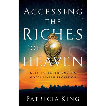 Accessing the Riches of Heaven: Keys to Experiencing God's Lavish Provision - Paperback