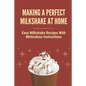Making A Perfect Milkshake At Home: Easy Milkshake Recipes With Meticulous Instructions: How To Make Milkshake Thicker - Paperback