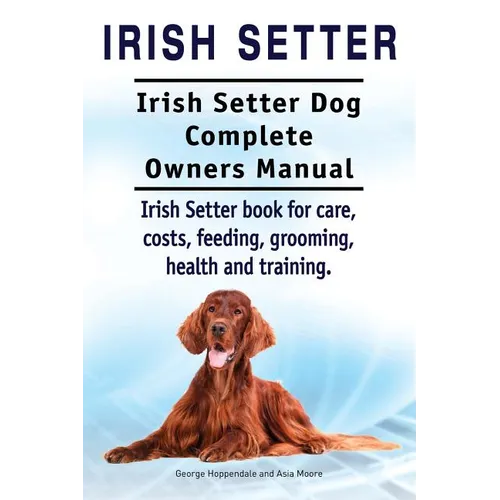 Irish Setter. Irish Setter Dog Complete Owners Manual. Irish Setter book for care, costs, feeding, grooming, health and training. - Paperback