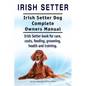 Irish Setter. Irish Setter Dog Complete Owners Manual. Irish Setter book for care, costs, feeding, grooming, health and training. - Paperback