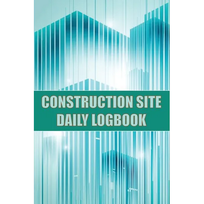 Construction Site Daily Logbook: Construction Site Tracker for Foreman to Record Workforce, Tasks, Schedules, Construction Daily Report and Many Other - Paperback