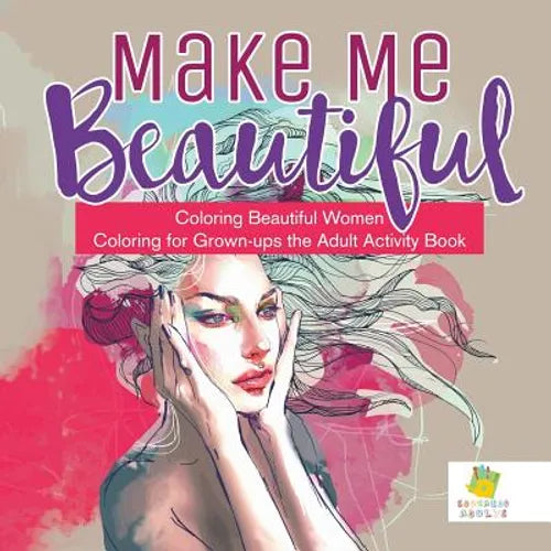 Make Me Beautiful Coloring Beautiful Women Coloring for Grown-ups the Adult Activity Book - Paperback