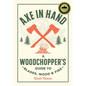 Axe in Hand: A Woodchopper's Guide to Blades, Wood, and Fire - Hardcover