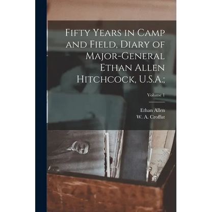 Fifty Years in Camp and Field, Diary of Major-General Ethan Allen Hitchcock, U.S.A.;; Volume 1 - Paperback
