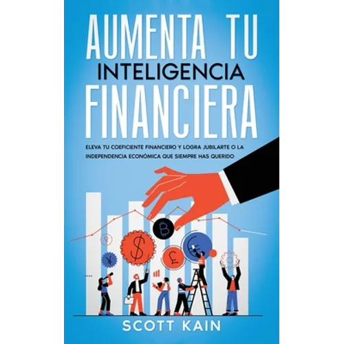 Aumenta tu Inteligencia Financiera: Eleva tu Coeficiente Financiero y Logra Jubilarte o la Independencia Económica que Siempre has Querido - Paperback