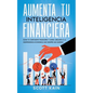 Aumenta tu Inteligencia Financiera: Eleva tu Coeficiente Financiero y Logra Jubilarte o la Independencia Económica que Siempre has Querido - Paperback