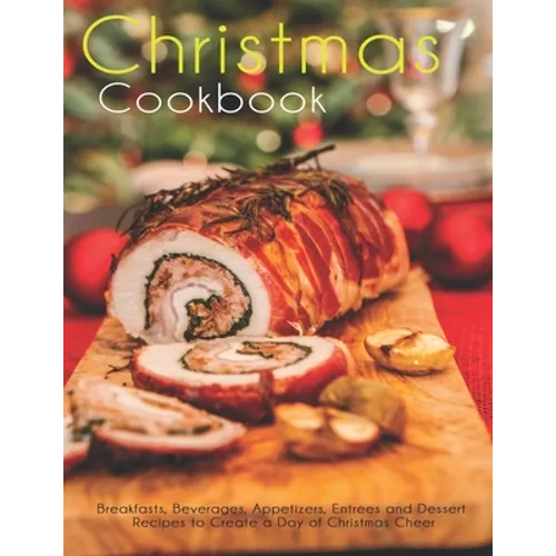 Christmas Cookbook: Breakfasts, Beverages, Appetizers, Entrees and Dessert Recipes to Create a Day of Christmas Cheer - Paperback