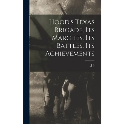 Hood's Texas Brigade, its Marches, its Battles, its Achievements - Hardcover
