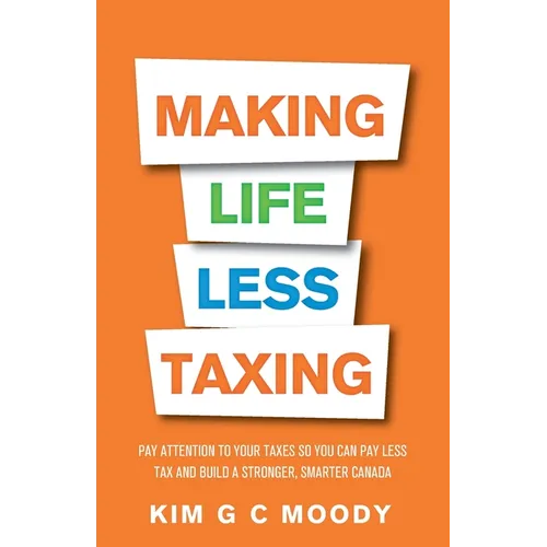 Making Life Less Taxing: Pay Attention to Your Taxes So You Can Pay Less Tax and Build a Strong, Smarter Canada - Paperback