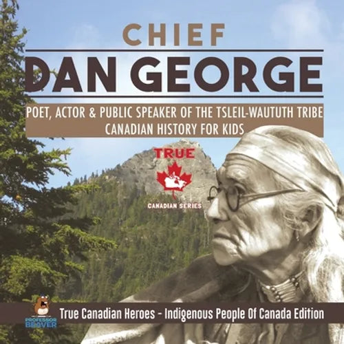 Chief Dan George - Poet, Actor & Public Speaker of the Tsleil-Waututh Tribe Canadian History for Kids True Canadian Heroes - Indigenous People Of Cana - Paperback