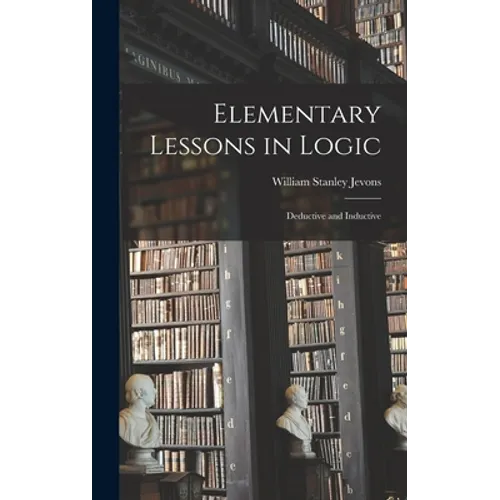 Elementary Lessons in Logic: Deductive and Inductive - Hardcover