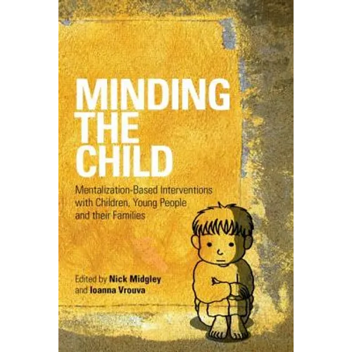 Minding the Child: Mentalization-Based Interventions with Children, Young People and Their Families - Paperback