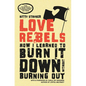 Love Rebels: How I Learned to Burn It Down Without Burning Out - Paperback