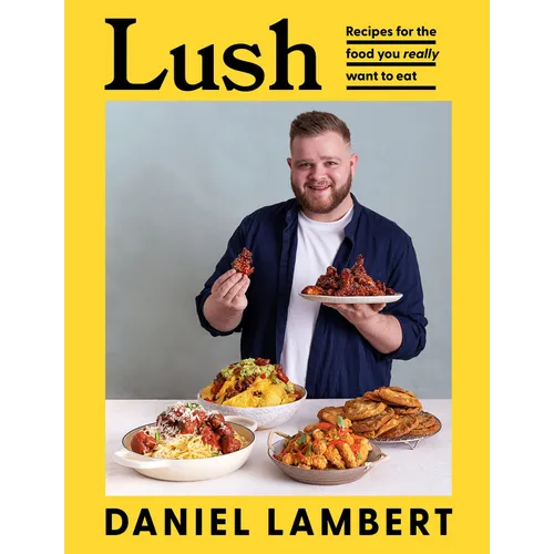 Lush: Recipes for the Food You Really Want to Eat - Hardcover