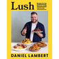 Lush: Recipes for the Food You Really Want to Eat - Hardcover