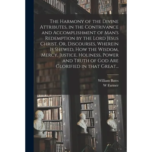 The Harmony of the Divine Attributes, in the Contrivance and Accomplishment of Man's Redemption by the Lord Jesus Christ. Or, Discourses, Wherein is S - Paperback