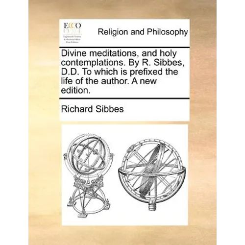Divine Meditations, and Holy Contemplations. by R. Sibbes, D.D. to Which Is Prefixed the Life of the Author. a New Edition. - Paperback