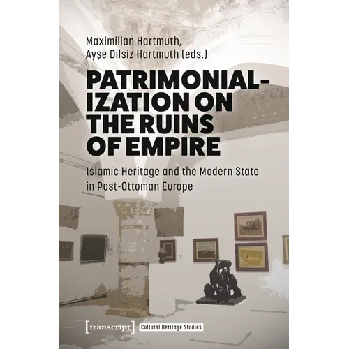 Patrimonialization on the Ruins of Empire: Islamic Heritage and the Modern State in Post-Ottoman Europe - Hardcover