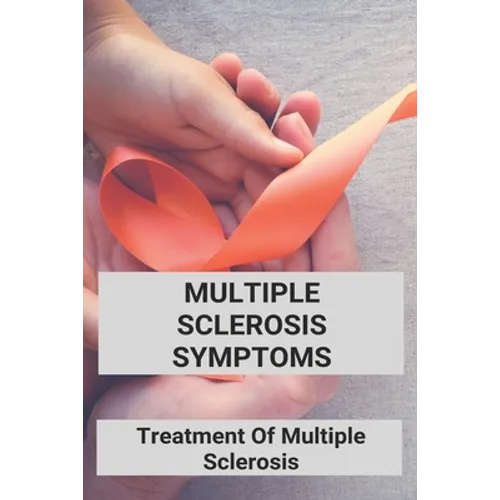 Multiple Sclerosis Symptoms: Treatment Of Multiple Sclerosis: Multiple Sclerosis Pathophysiology - Paperback