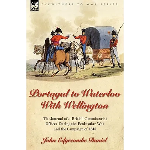 Portugal to Waterloo With Wellington: the Journal of a British Commissariat Officer During the Peninsular War and the Campaign of 1815 - Paperback