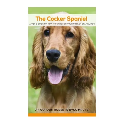 The Cocker Spaniel: A Vet's Guide on How to Care for your Cocker Spaniel Dog - Paperback