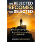 The Rejected Becomes the Selected: How God turns things around for good, divine principles, protocols etc - Paperback