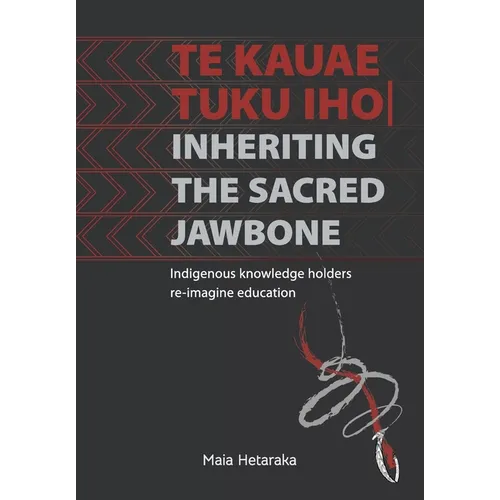 Te kauae tuku iho Inheriting the sacred jawbone: Indigenous knowledge holders re-imagine education - Paperback