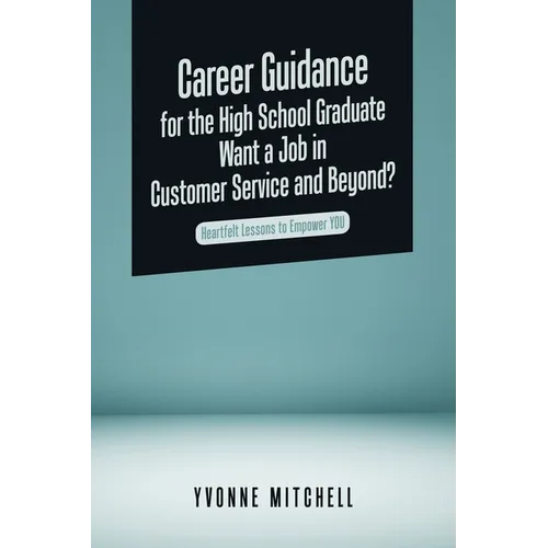 Career Guidance for the High School Graduate Want a Job in Customer Service and Beyond?: Heartfelt Lessons to Empower You - Paperback