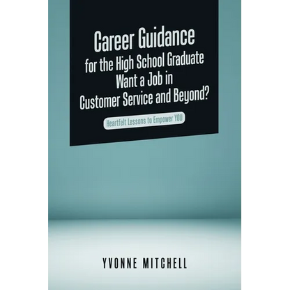 Career Guidance for the High School Graduate Want a Job in Customer Service and Beyond?: Heartfelt Lessons to Empower You - Paperback