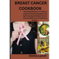 Breast Cancer Cookbook: "Savoring Wellness: A Culinary Guide for Nourishing Body and Spirit during the Breast Cancer Journey With Over 30 Deli - Paperback