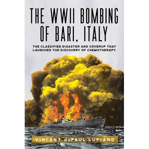 The WWII Bombing of Bari, Italy: The Classified Disaster and Coverup That Launched the Discovery of Chemotherapy - Paperback
