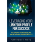 Leveraging Your LinkedIn Profile for Success: Maximizing Your Exposure and Achieving Verified Results - Paperback