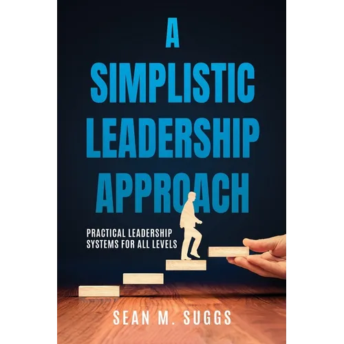 A Simplistic Leadership Approach: Practical Leadership Principles for all levels - Paperback
