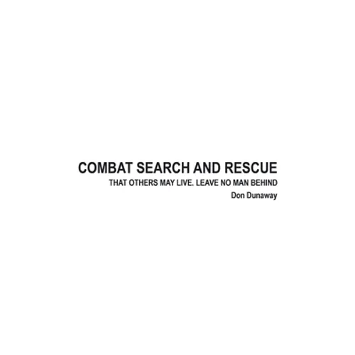 Combat Search and Rescue: That Others May Live. Leave No Man Behind - Paperback