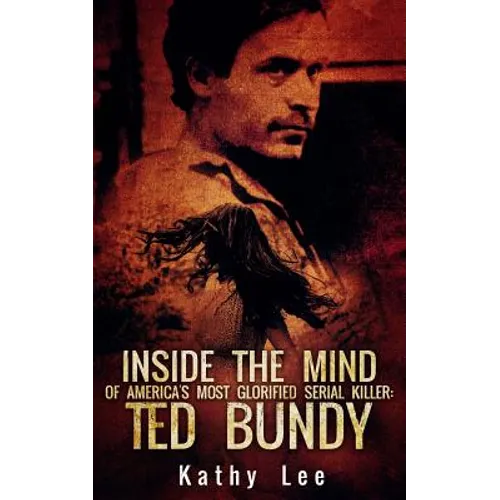 Inside The Mind of Of America's Most Glorified Serial Killer: Ted Bundy - Paperback