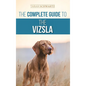The Complete Guide to the Vizsla: Selecting, Feeding, Training, Exercising, Socializing, and Loving Your New Vizsla - Hardcover