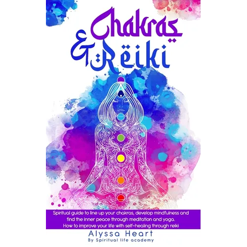 Chakras & Reiki: Spiritual guide to line up your chakras, develop mindfulness and find the inner peace through meditation and yoga. How - Paperback
