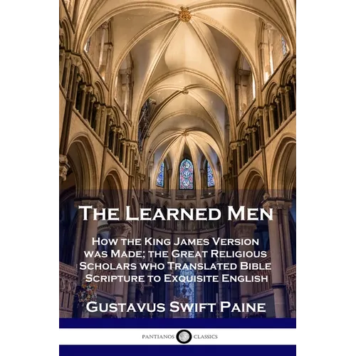 Learned Men: How the King James Version was Made; the Great Religious Scholars who Translated Bible Scripture to Exquisite English - Paperback