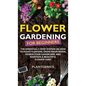 Flower Gardening for Beginners: The Essential 3-Step System on How to Plant Flowers, Grow from Seeds, Design Your Landscape, and Maintain a Beautiful - Hardcover