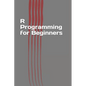 R Programming for Beginners: Fast and Easy Learning R - Paperback
