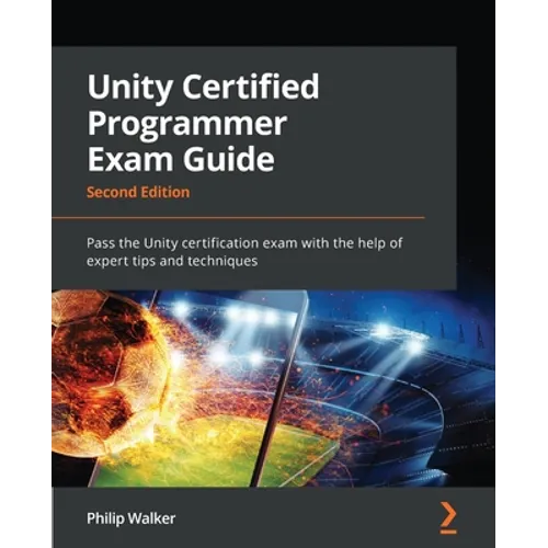 Unity Certified Programmer Exam Guide - Second Edition: Pass the Unity certification exam with the help of expert tips and techniques - Paperback