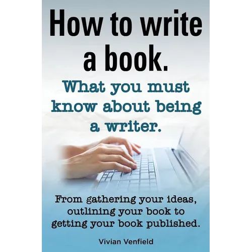 How to Write a Book or How to Write a Novel. Writing a Book Made Easy. What You Must Know about Being a Writer. from Gathering Your Ideas to Publishin - Paperback