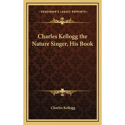 Charles Kellogg the Nature Singer, His Book - Hardcover