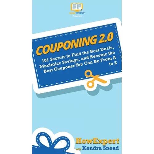 Couponing 2.0: 101 Secrets to Find the Best Deals, Maximize Savings, and Become the Best Couponer You Can Be From A to Z - Hardcover